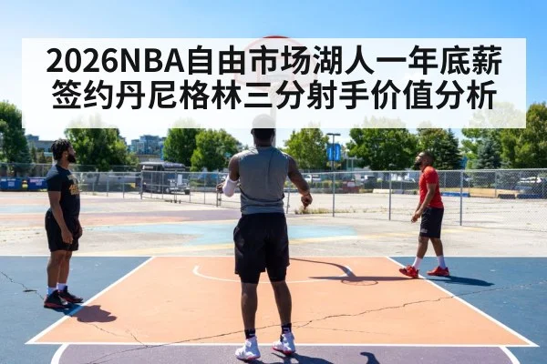 2026NBA自由市场湖人一年底薪签约丹尼格林三分射手价值分析