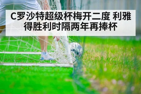 C罗沙特超级杯梅开二度 利雅得胜利时隔两年再捧杯