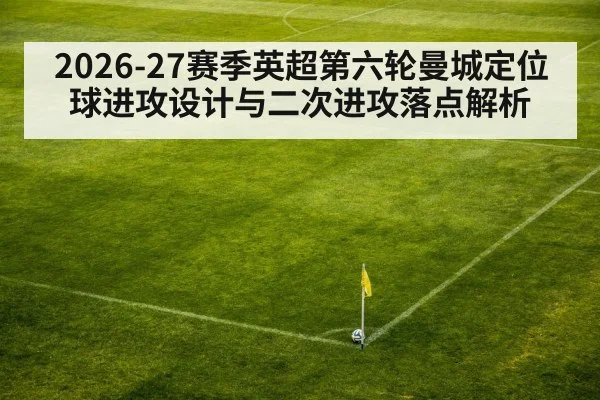2026-27赛季英超第六轮曼城定位球进攻设计与二次进攻落点解析